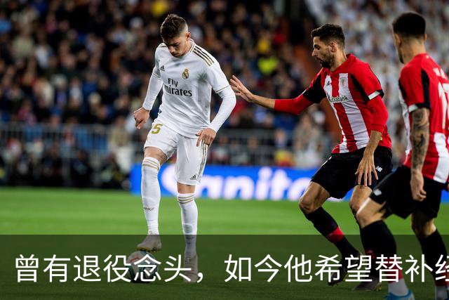 曾有退役念头，如今他希望替补经历尽可能多的比赛