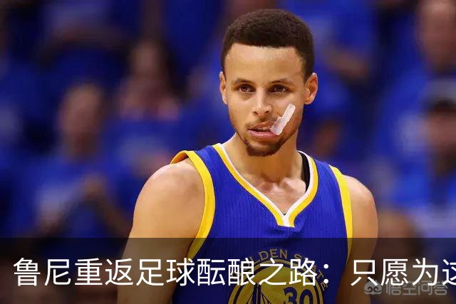 鲁尼重返足球酝酿之路：只愿为这两家俱乐部再战